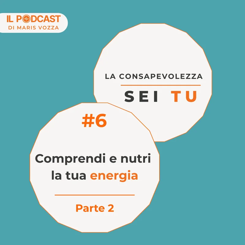 Comprendi e nutri la tua energia - parte 2 -episodio 6 del podcast la consapevolezza sei tu